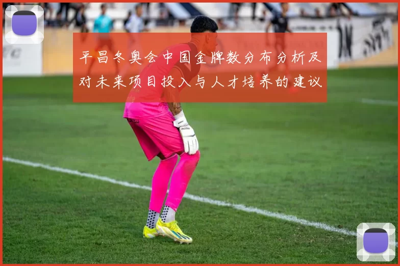 平昌冬奥会中国金牌数分布分析及对未来项目投入与人才培养的建议
