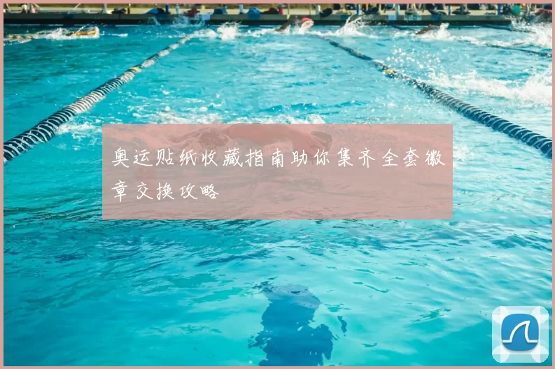 奥运贴纸收藏指南助你集齐全套徽章交换攻略