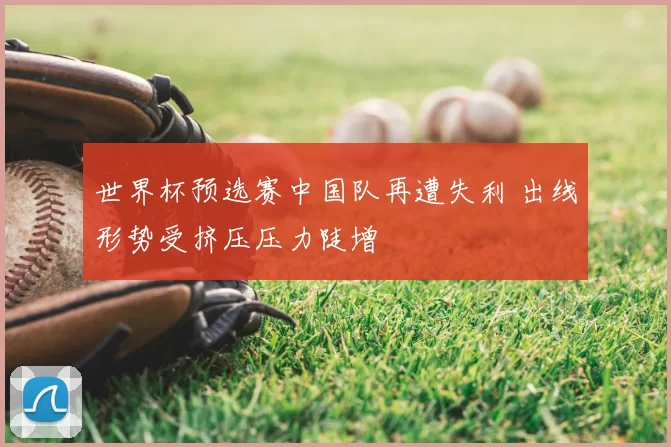 世界杯预选赛中国队再遭失利 出线形势受挤压压力陡增
