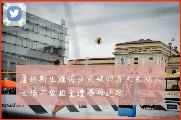 詹姆斯生涯得分突破四万大关湖人主场不敌掘金遭遇两连败