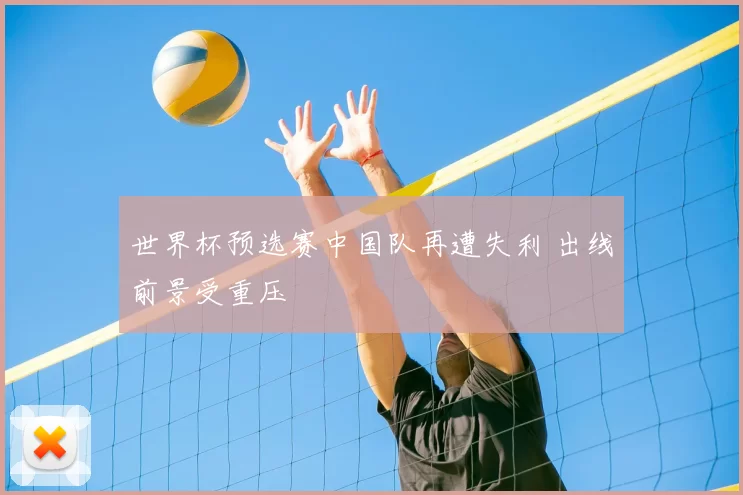 世界杯预选赛中国队再遭失利 出线前景受重压