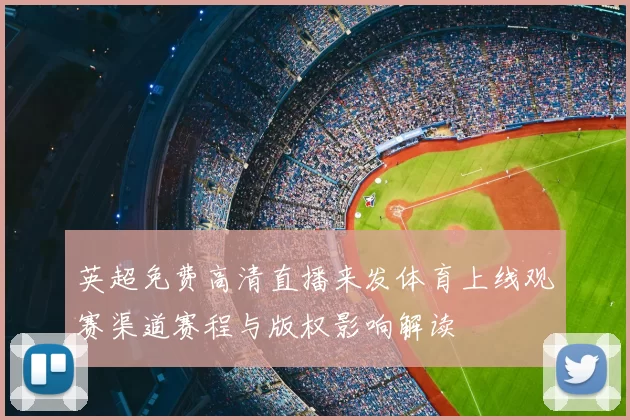 英超免费高清直播来发体育上线观赛渠道赛程与版权影响解读
