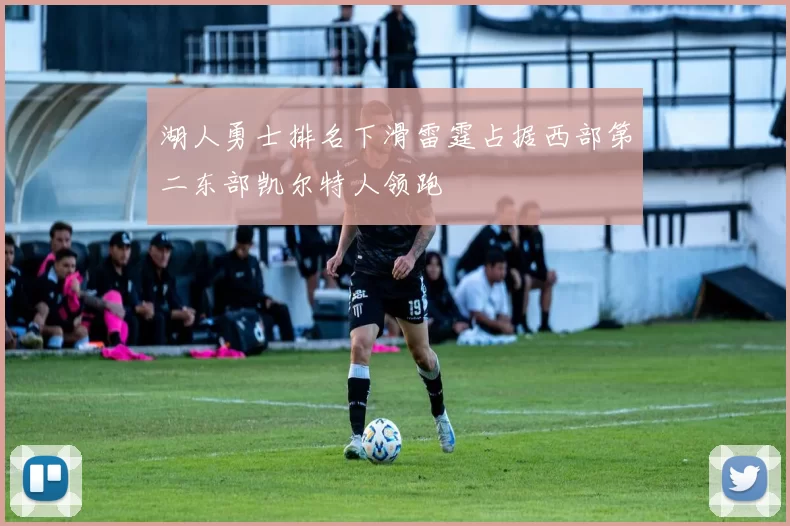 湖人勇士排名下滑雷霆占据西部第二东部凯尔特人领跑