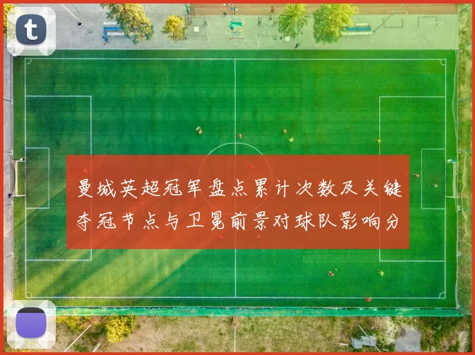 曼城英超冠军盘点累计次数及关键夺冠节点与卫冕前景对球队影响分析