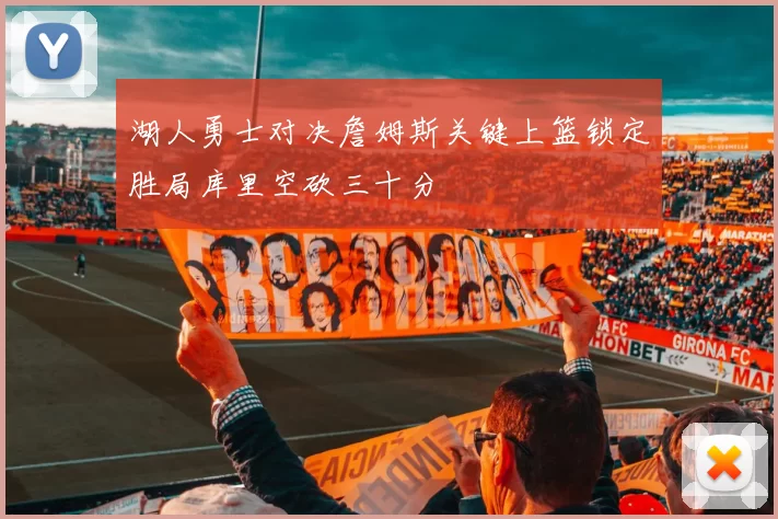 湖人勇士对决詹姆斯关键上篮锁定胜局库里空砍三十分