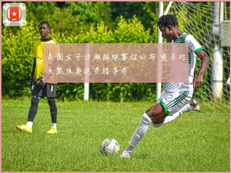 美国女子沙滩排球赛程公布 重点对决聚焦奥运资格争夺