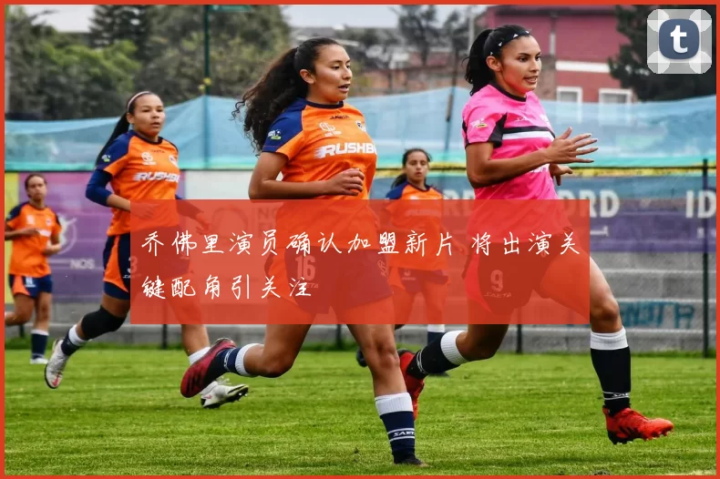 乔佛里演员确认加盟新片 将出演关键配角引关注