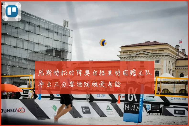 厄斯特松对阵奥尔格里特前瞻主队冲击三分客场防线受考验
