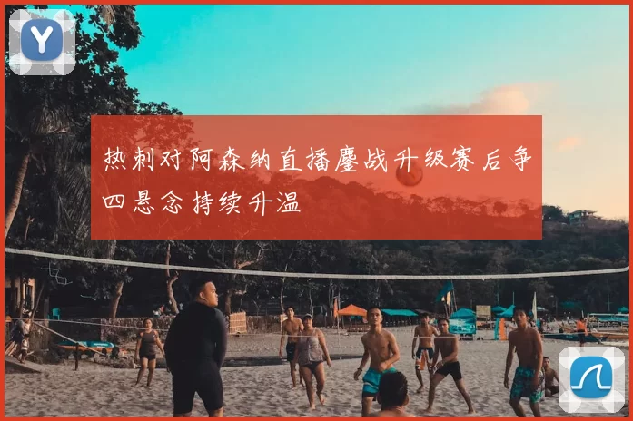 热刺对阿森纳直播鏖战升级赛后争四悬念持续升温