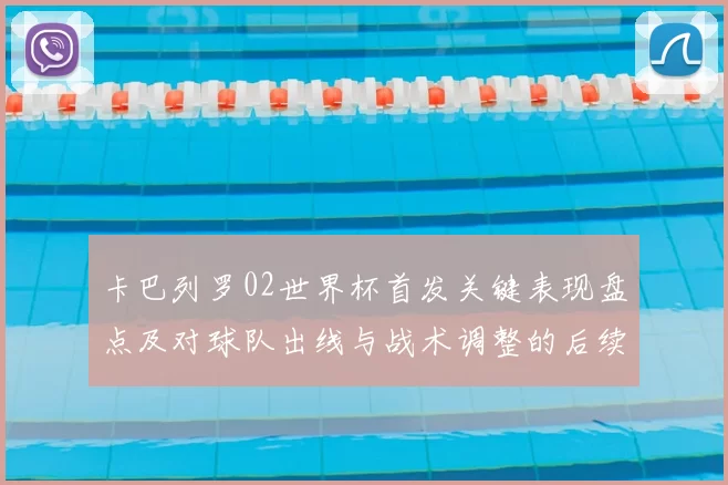 卡巴列罗02世界杯首发关键表现盘点及对球队出线与战术调整的后续影响