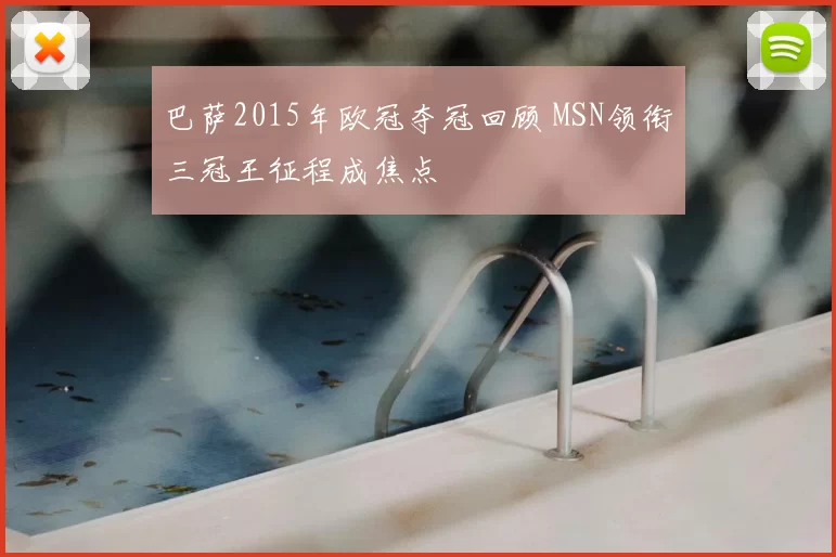 巴萨2015年欧冠夺冠回顾 MSN领衔三冠王征程成焦点