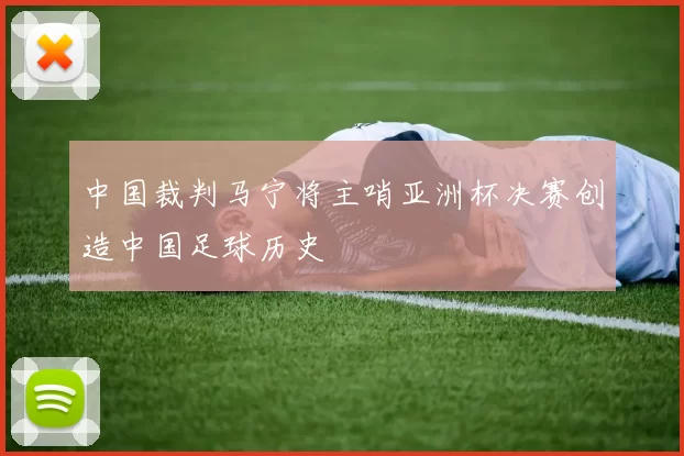 中国裁判马宁将主哨亚洲杯决赛创造中国足球历史