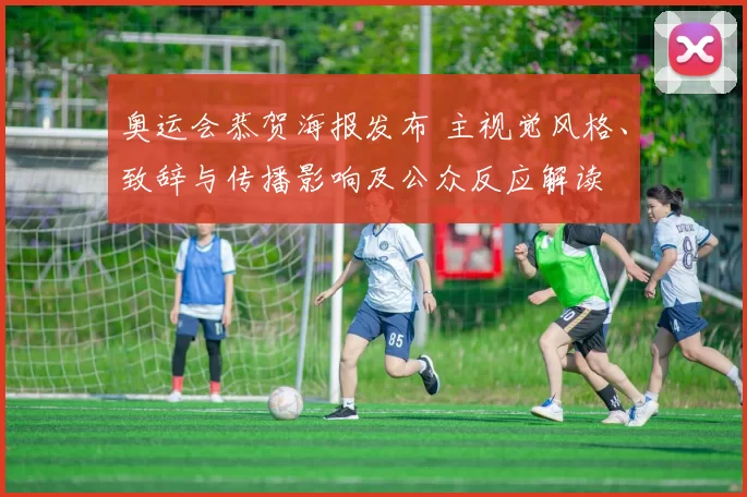 奥运会恭贺海报发布 主视觉风格、致辞与传播影响及公众反应解读