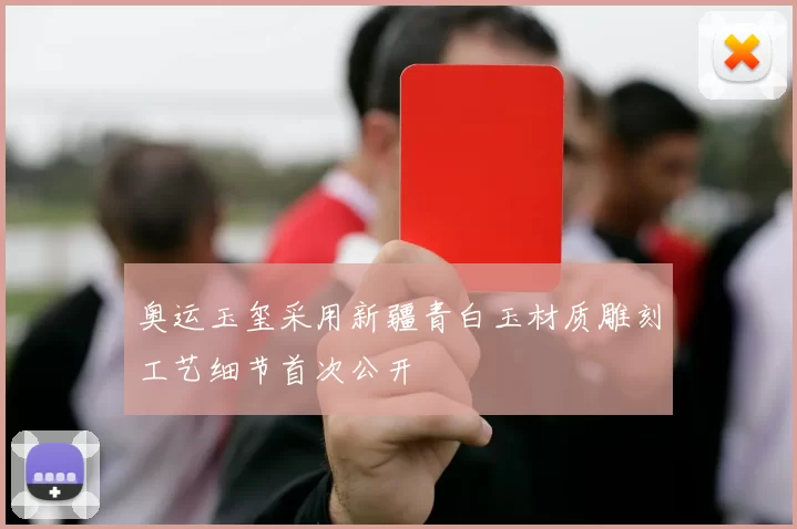 奥运玉玺采用新疆青白玉材质雕刻工艺细节首次公开