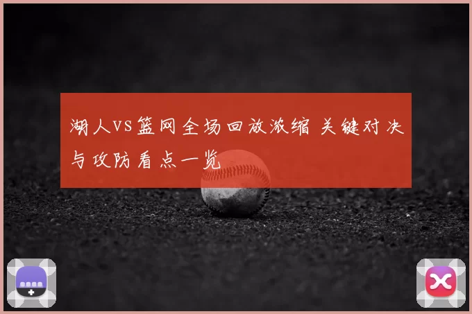 湖人vs篮网全场回放浓缩 关键对决与攻防看点一览