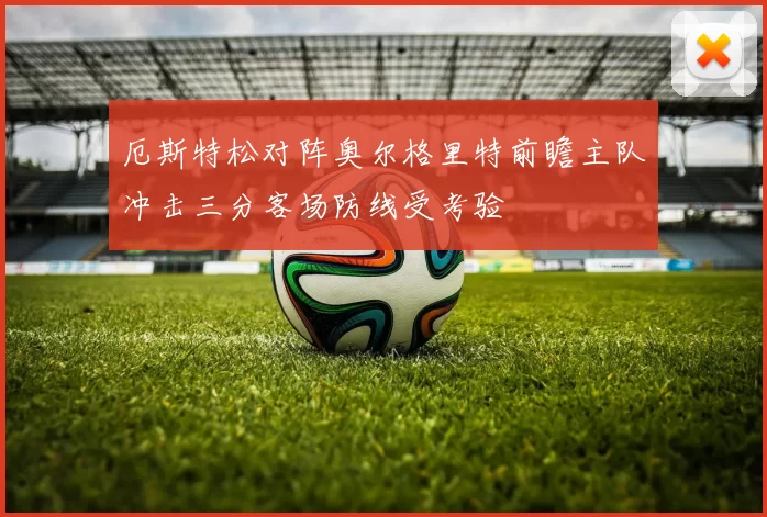 厄斯特松对阵奥尔格里特前瞻主队冲击三分客场防线受考验