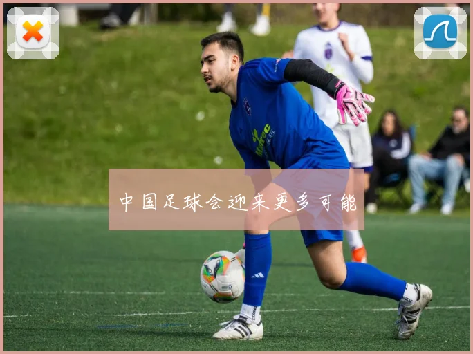 中国足球会迎来更多可能
