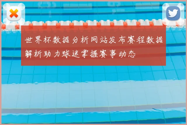 世界杯数据分析网站发布赛程数据解析助力球迷掌握赛事动态