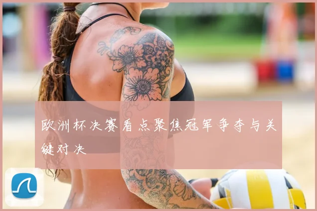 欧洲杯决赛看点聚焦冠军争夺与关键对决