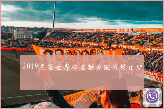 2019男篮世界杯名额分配方案出炉